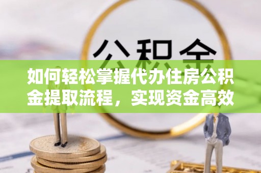三地门如何轻松掌握代办住房公积金提取流程，实现资金高效利用