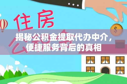 三地门揭秘公积金提取代办中介，便捷服务背后的真相