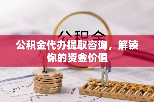 三地门公积金代办提取咨询，解锁你的资金价值