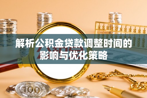 三地门解析公积金贷款调整时间的影响与优化策略