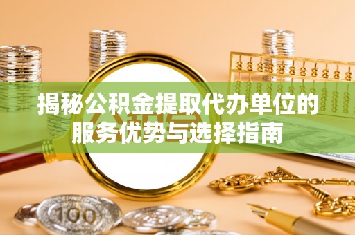 三地门揭秘公积金提取代办单位的服务优势与选择指南