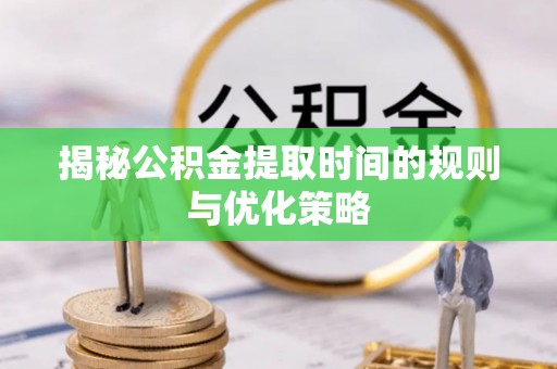 三地门揭秘公积金提取时间的规则与优化策略