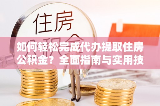 三地门如何轻松完成代办提取住房公积金？全面指南与实用技巧