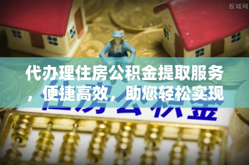 三地门代办理住房公积金提取服务，便捷高效，助您轻松实现资金规划