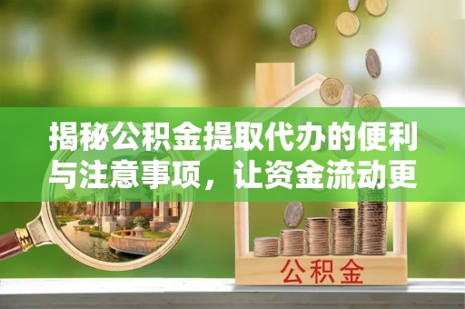 三地门揭秘公积金提取代办的便利与注意事项，让资金流动更高效