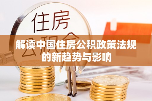 三地门解读中国住房公积政策法规的新趋势与影响