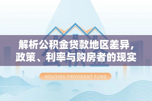 三地门解析公积金贷款地区差异，政策、利率与购房者的现实选择