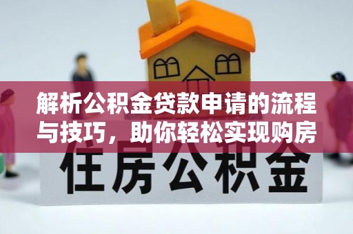 三地门解析公积金贷款申请的流程与技巧，助你轻松实现购房梦想