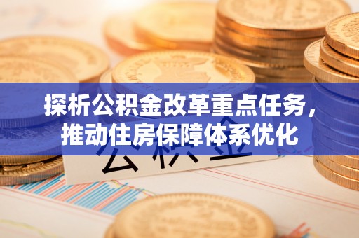 三地门探析公积金改革重点任务，推动住房保障体系优化