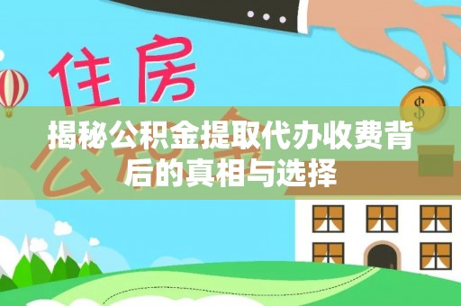三地门揭秘公积金提取代办收费背后的真相与选择