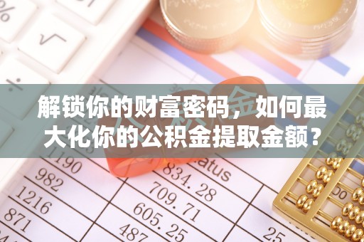 三地门解锁你的财富密码，如何最大化你的公积金提取金额？
