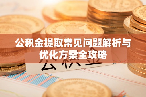 三地门公积金提取常见问题解析与优化方案全攻略