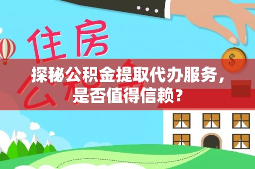 三地门探秘公积金提取代办服务，是否值得信赖？