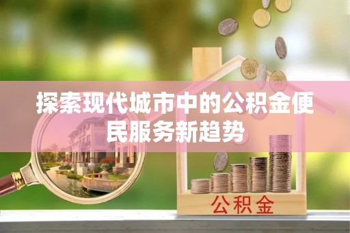 三地门探索现代城市中的公积金便民服务新趋势