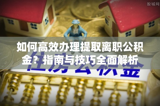 三地门如何高效办理提取离职公积金？指南与技巧全面解析