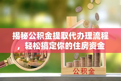 三地门揭秘公积金提取代办理流程，轻松搞定你的住房资金