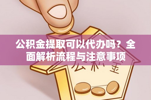 三地门公积金提取可以代办吗？全面解析流程与注意事项