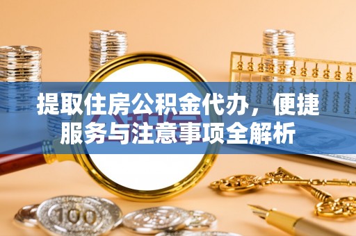 三地门提取住房公积金代办，便捷服务与注意事项全解析