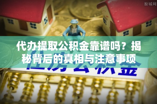 三地门代办提取公积金靠谱吗？揭秘背后的真相与注意事项
