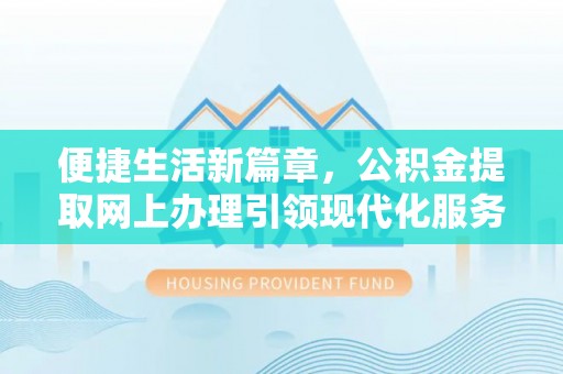 三地门便捷生活新篇章，公积金提取网上办理引领现代化服务