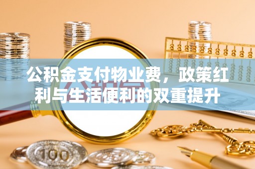 三地门公积金支付物业费，政策红利与生活便利的双重提升