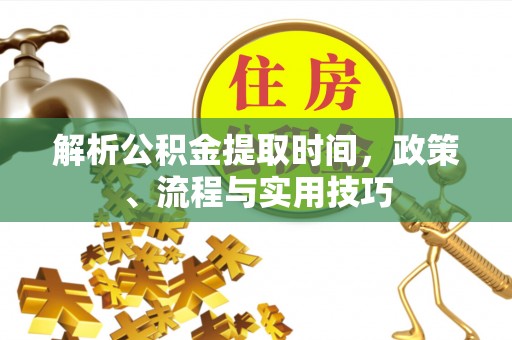 三地门解析公积金提取时间，政策、流程与实用技巧