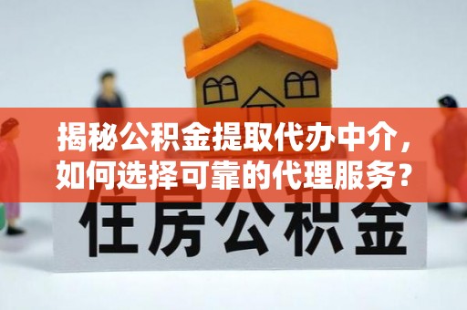 三地门揭秘公积金提取代办中介，如何选择可靠的代理服务？