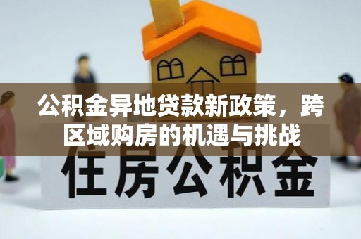 三地门公积金异地贷款新政策，跨区域购房的机遇与挑战