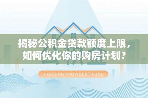 三地门揭秘公积金贷款额度上限，如何优化你的购房计划？