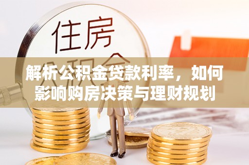 三地门解析公积金贷款利率，如何影响购房决策与理财规划