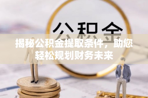 三地门揭秘公积金提取条件，助您轻松规划财务未来