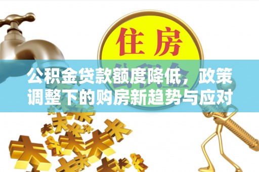 三地门公积金贷款额度降低，政策调整下的购房新趋势与应对策略
