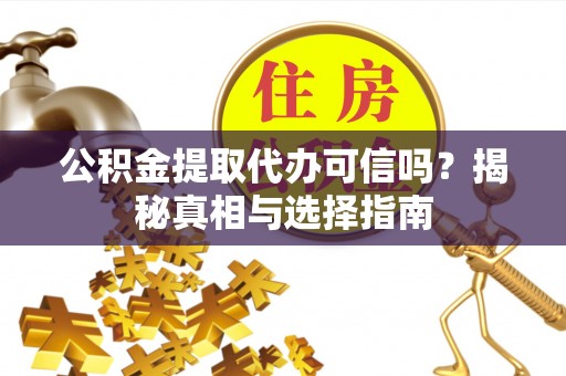 三地门公积金提取代办可信吗？揭秘真相与选择指南