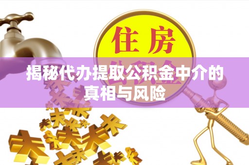 三地门揭秘代办提取公积金中介的真相与风险
