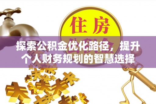 三地门探索公积金优化路径，提升个人财务规划的智慧选择