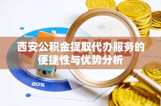 三地门西安公积金提取代办服务的便捷性与优势分析