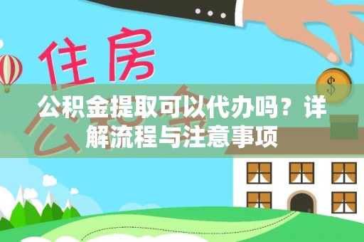 三地门公积金提取可以代办吗？详解流程与注意事项