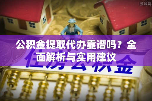 三地门公积金提取代办靠谱吗？全面解析与实用建议