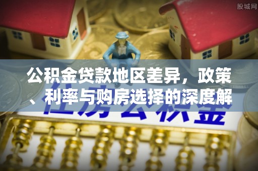三地门公积金贷款地区差异，政策、利率与购房选择的深度解析