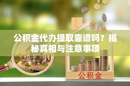 三地门公积金代办提取靠谱吗？揭秘真相与注意事项