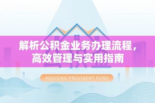 三地门解析公积金业务办理流程，高效管理与实用指南