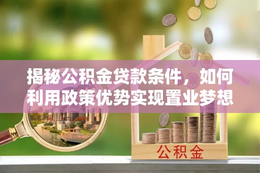 三地门揭秘公积金贷款条件，如何利用政策优势实现置业梦想