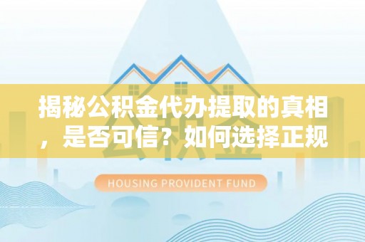 三地门揭秘公积金代办提取的真相，是否可信？如何选择正规服务？