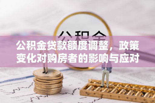三地门公积金贷款额度调整，政策变化对购房者的影响与应对策略