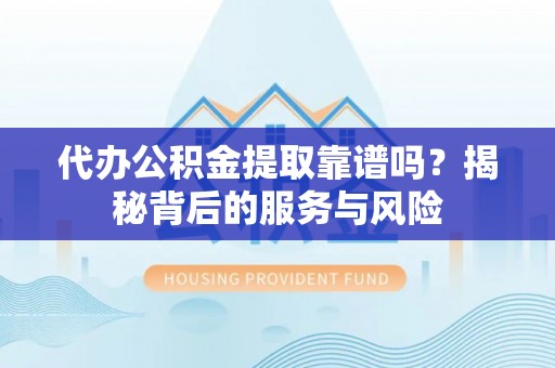 三地门代办公积金提取靠谱吗？揭秘背后的服务与风险