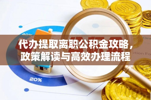 三地门代办提取离职公积金攻略，政策解读与高效办理流程