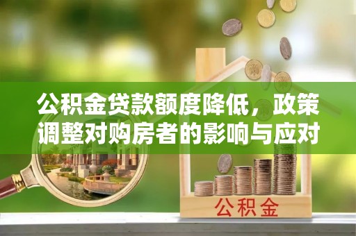 三地门公积金贷款额度降低，政策调整对购房者的影响与应对策略