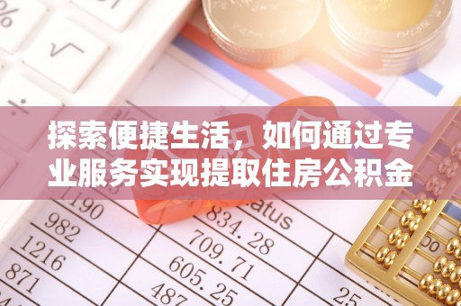 三地门探索便捷生活，如何通过专业服务实现提取住房公积金代办