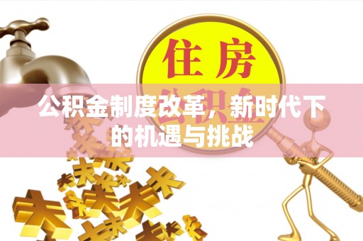 三地门公积金制度改革，新时代下的机遇与挑战