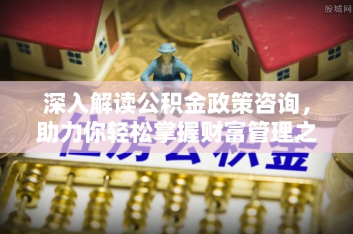 三地门深入解读公积金政策咨询，助力你轻松掌握财富管理之道